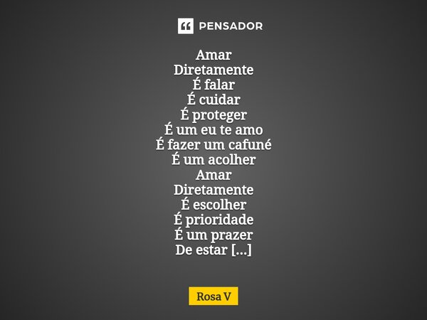 ⁠Amar Diretamente É falar É cuidar É proteger É um eu te amo É fazer um cafuné É um acolher Amar Diretamente É escolher É prioridade É um prazer De estar E de c... Frase de Rosa V.