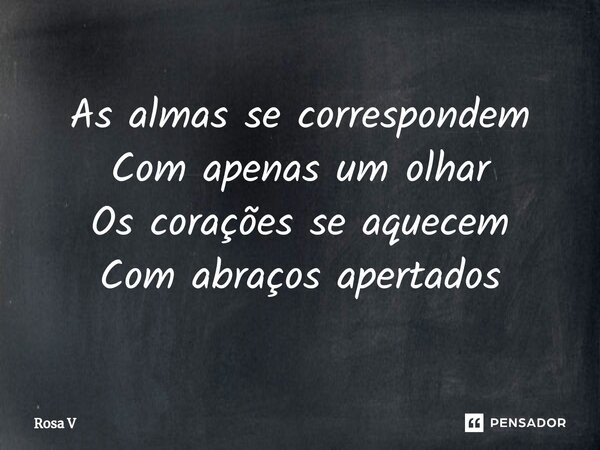 ⁠As almas se correspondem Com apenas um olhar Os corações se aquecem Com abraços apertados... Frase de Rosa V.