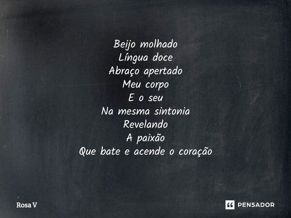 ⁠Beijo molhado Língua doce Abraço apertado Meu corpo E o seu Na mesma sintonia Revelando A paixão Que bate e acende o coração... Frase de Rosa V.