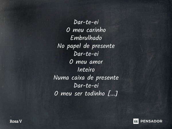 ⁠Dar-te-ei O meu carinho Embrulhado No papel de presente Dar-te-ei O meu amor Inteiro Numa caixa de presente Dar-te-ei O meu ser todinho Como presente... Frase de Rosa V.