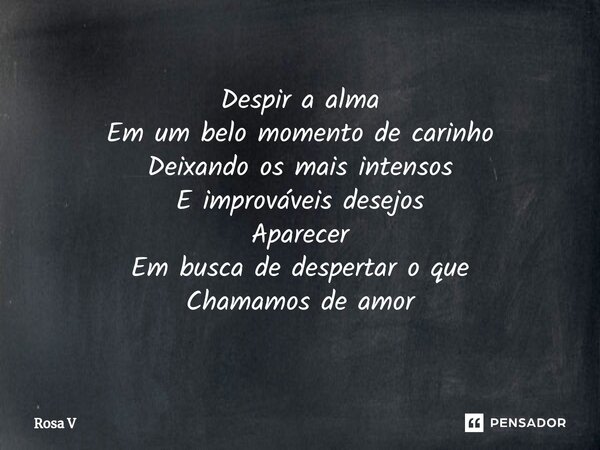 ⁠Despir a alma Em um belo momento de carinho Deixando os mais intensos E improváveis desejos Aparecer Em busca de despertar o que Chamamos de amor... Frase de Rosa V.