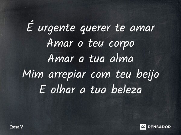 ⁠É urgente querer te amar Amar o teu corpo Amar a tua alma Mim arrepiar com teu beijo E olhar a tua beleza... Frase de Rosa V.