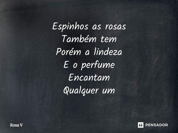 ⁠Espinhos as rosas Também tem Porém a lindeza E o perfume Encantam Qualquer um... Frase de Rosa V.