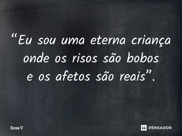 ⁠“Eu sou uma eterna criança onde os risos são bobos e os afetos são reais”.... Frase de Rosa V.