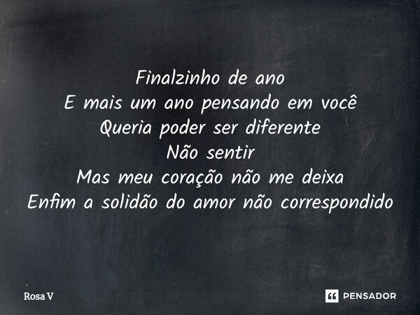 ⁠Finalzinho de ano E mais um ano pensando em você Queria poder ser diferente Não sentir Mas meu coração não me deixa Enfim a solidão do amor não correspondido... Frase de Rosa V.