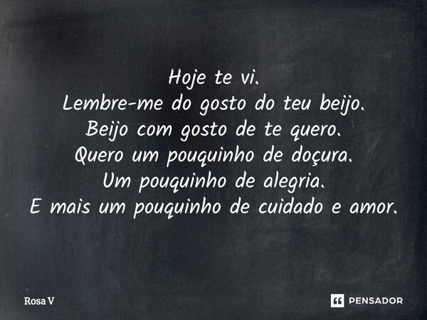 ⁠Hoje te vi. Lembre-me do gosto do teu beijo. Beijo com gosto de te quero. Quero um pouquinho de doçura. Um pouquinho de alegria. E mais um pouquinho de cuidado... Frase de Rosa V.