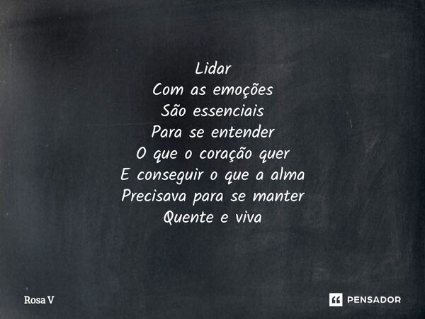 ⁠Lidar Com as emoções São essenciais Para se entender O que o coração quer E conseguir o que a alma Precisava para se manter Quente e viva... Frase de Rosa V.