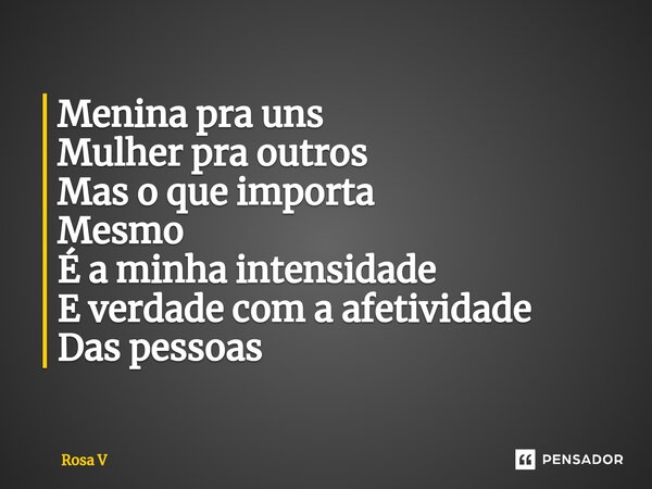 ⁠Menina pra uns Mulher pra outros Mas o que importa Mesmo É a minha intensidade E verdade com a afetividade Das pessoas... Frase de Rosa V.