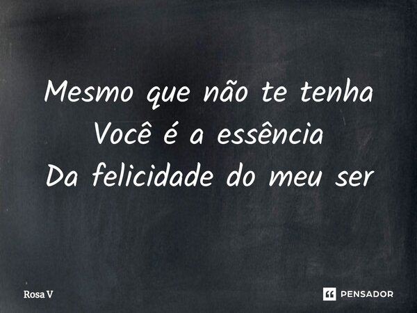 ⁠Mesmo que não te tenha Você é a essência Da felicidade do meu ser... Frase de Rosa V.