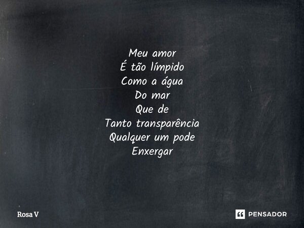 ⁠ Meu amor É tão límpido Como a água Do mar Que de Tanto transparência Qualquer um pode Enxergar... Frase de Rosa V.