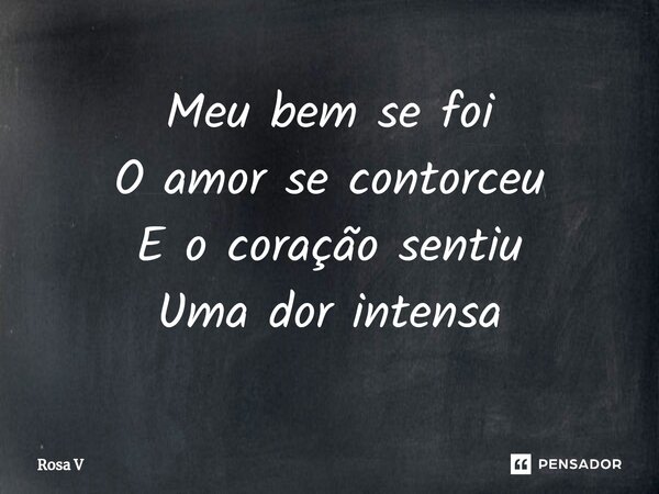 ⁠Meu bem se foi O amor se contorceu E o coração sentiu Uma dor intensa... Frase de Rosa V.