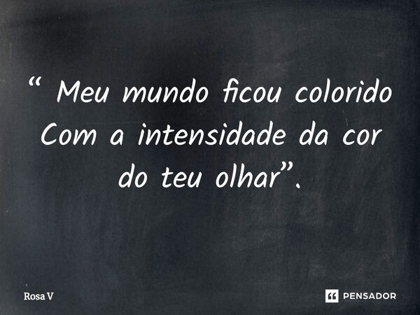 ⁠“ Meu mundo ficou colorido Com a intensidade da cor do teu olhar”.... Frase de Rosa V.