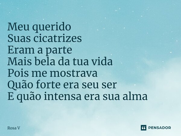 ⁠Meu querido Suas cicatrizes Eram a parte Mais bela da tua vida Pois me mostrava Quão forte era seu ser E quão intensa era sua alma... Frase de Rosa V.