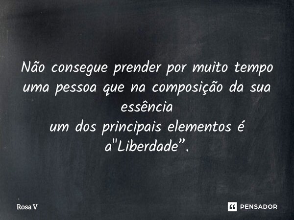 ⁠ Não consegue prender por muito tempo uma pessoa que na composição da sua essência um dos principais elementos é a "Liberdade”.... Frase de Rosa V.