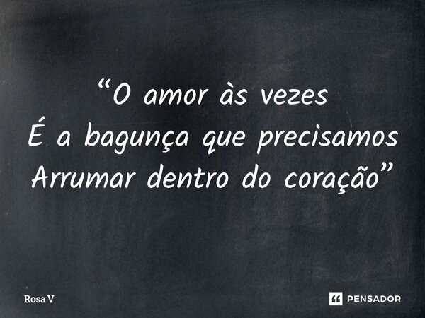 ⁠“O amor às vezes É a bagunça que precisamos Arrumar dentro do coração”... Frase de Rosa V.