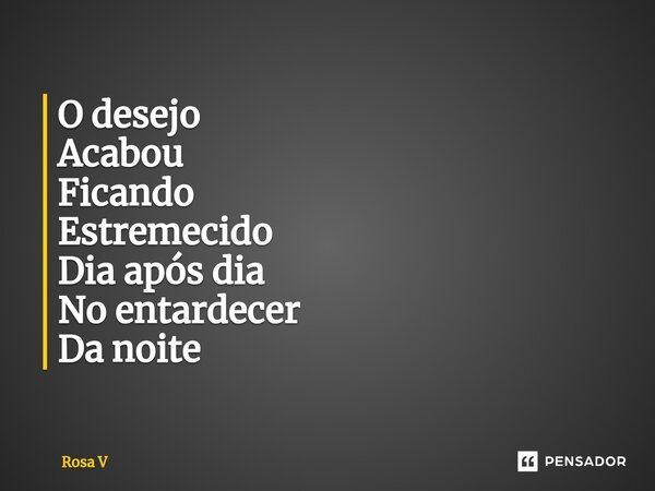 ⁠O desejo Acabou Ficando Estremecido Dia após dia No entardecer Da noite... Frase de Rosa V.