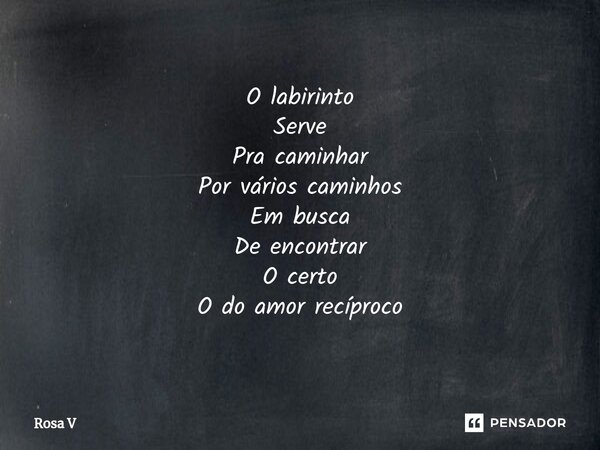 ⁠O labirinto Serve Pra caminhar Por vários caminhos Em busca De encontrar O certo O do amor recíproco... Frase de Rosa V.