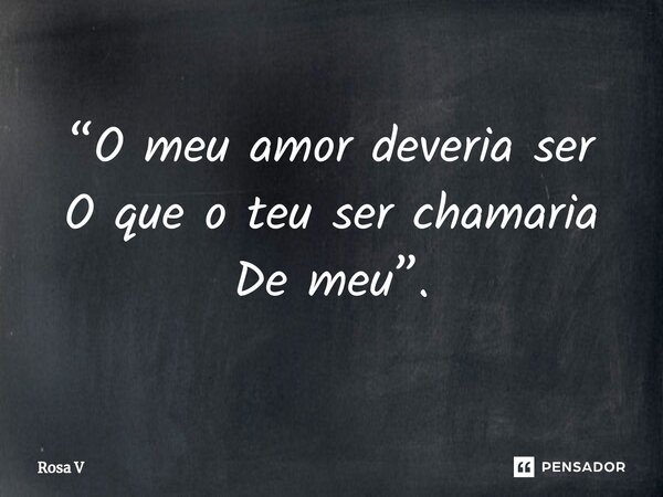 ⁠“O meu amor deveria ser O que o teu ser chamaria De meu”.... Frase de Rosa V.