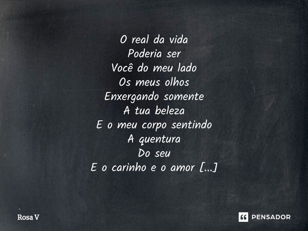 ⁠O real da vida Poderia ser Você do meu lado Os meus olhos Enxergando somente A tua beleza E o meu corpo sentindo A quentura Do seu E o carinho e o amor Complet... Frase de Rosa V.