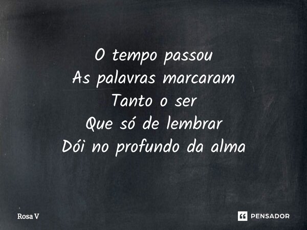 ⁠O tempo passou As palavras marcaram Tanto o ser Que só de lembrar Dói no profundo da alma... Frase de Rosa V.
