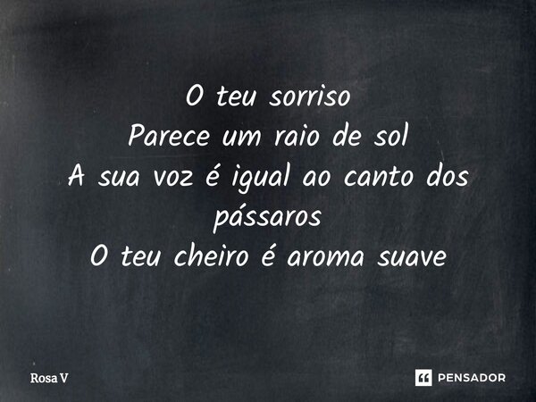⁠O teu sorriso Parece um raio de sol A sua voz é igual ao canto dos pássaros O teu cheiro é aroma suave... Frase de Rosa V.