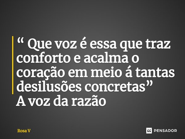 ⁠“ Que voz é essa que traz conforto e acalma o coração em meio á tantas desilusões concretas” A voz da razão... Frase de Rosa V.