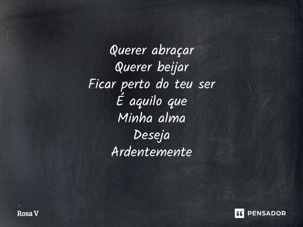 ⁠Querer abraçar Querer beijar Ficar perto do teu ser É aquilo que Minha alma Deseja Ardentemente... Frase de Rosa V.