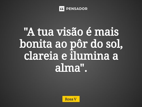 ⁠"A tua visão é mais bonita ao pôr do sol, clareia e ilumina a alma".... Frase de Rosa V.