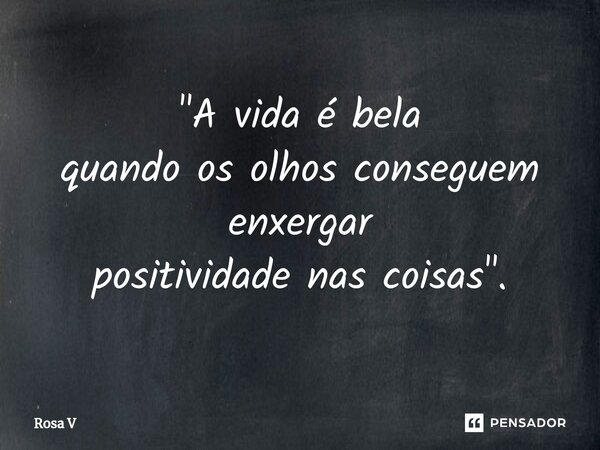 ⁠"A vida é bela quando os olhos conseguem enxergar positividade nas coisas".... Frase de Rosa V.