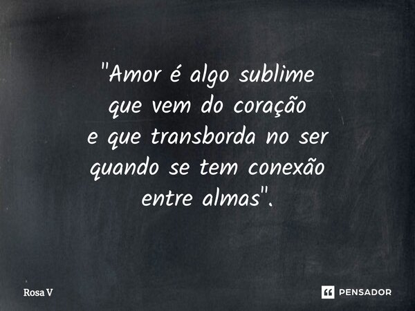 ⁠"Amor é algo sublime que vem do coração e que transborda no ser quando se tem conexão entre almas".... Frase de Rosa V.