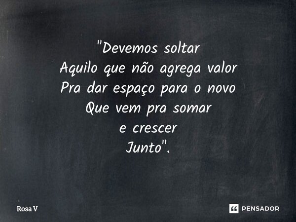 "⁠Devemos soltar Aquilo que não agrega valor Pra dar espaço para o novo Que vem pra somar e crescer Junto".... Frase de Rosa V.