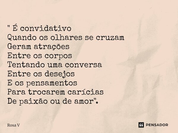 " ⁠É convidativo Quando os olhares se cruzam Geram atrações Entre os corpos Tentando uma conversa Entre os desejos E os pensamentos Para trocarem carícias ... Frase de Rosa V.