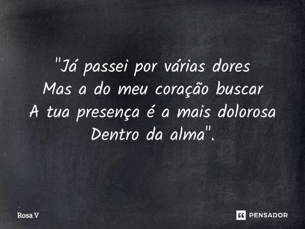 ⁠"Já passei por várias dores Mas a do meu coração buscar A tua presença é a mais dolorosa Dentro da alma".... Frase de Rosa V.