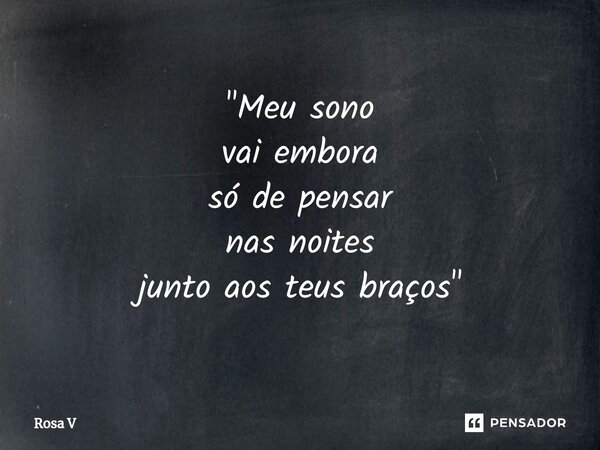 "⁠Meu sono vai embora só de pensar nas noites junto aos teus braços"... Frase de Rosa V.