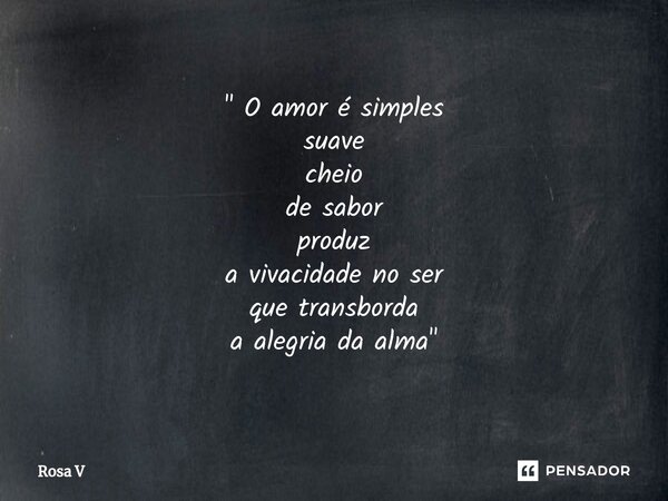 " ⁠O amor é simples suave cheio de sabor produz a vivacidade no ser que transborda a alegria da alma"... Frase de Rosa V.