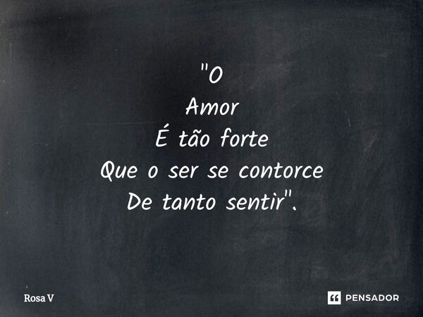 "⁠O Amor É tão forte Que o ser se contorce De tanto sentir".... Frase de Rosa V.