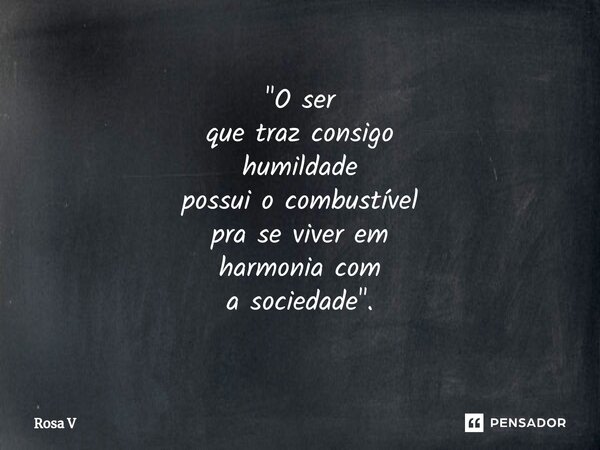 ⁠"O ser que traz consigo humildade possui o combustível pra se viver em harmonia com a sociedade".... Frase de Rosa V.