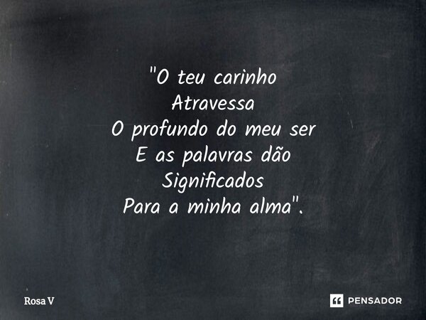 "⁠O teu carinho Atravessa O profundo do meu ser E as palavras dão Significados Para a minha alma".... Frase de Rosa V.