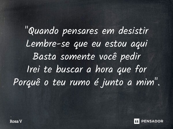 ⁠"Quando pensares em desistir Lembre-se que eu estou aqui Basta somente você pedir Irei te buscar a hora que for Porquê o teu rumo é junto a mim".... Frase de Rosa V.