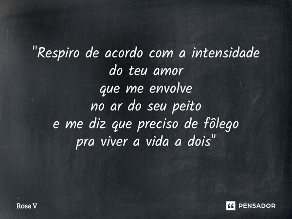 ⁠"Respiro de acordo com a intensidade do teu amor que me envolve no ar do seu peito e me diz que preciso de fôlego pra viver a vida a dois"... Frase de Rosa V.