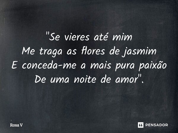 ⁠"Se vieres até mim Me traga as flores de jasmim E conceda-me a mais pura paixão De uma noite de amor".... Frase de Rosa V.