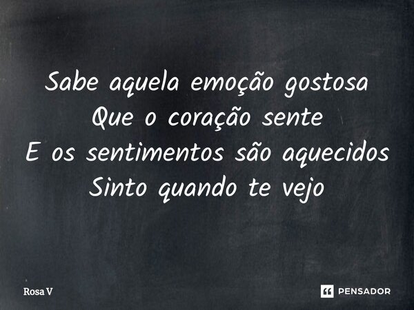 ⁠Sabe aquela emoção gostosa Que o coração sente E os sentimentos são aquecidos Sinto quando te vejo... Frase de Rosa V.