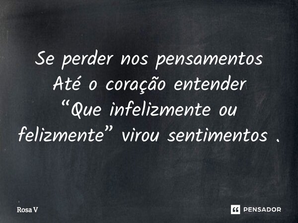 ⁠Se perder nos pensamentos Até o coração entender “Que infelizmente ou felizmente” virou sentimentos .... Frase de Rosa V.