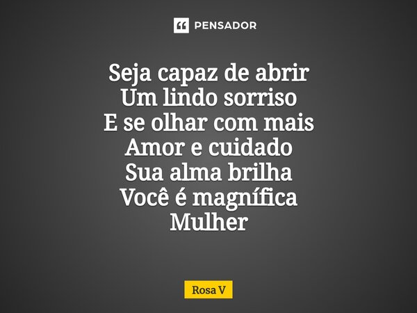 ⁠Seja capaz de abrir Um lindo sorriso E se olhar com mais Amor e cuidado Sua alma brilha Você é magnífica Mulher... Frase de Rosa V.