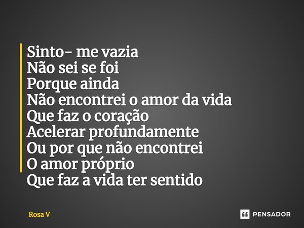 ⁠Sinto- me vazia Não sei se foi Porque ainda Não encontrei o amor da vida Que faz o coração Acelerar profundamente Ou por que não encontrei O amor próprio Que f... Frase de Rosa V.