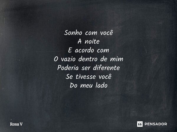 ⁠ Sonho com você A noite E acordo com O vazio dentro de mim Poderia ser diferente Se tivesse você Do meu lado... Frase de Rosa V.