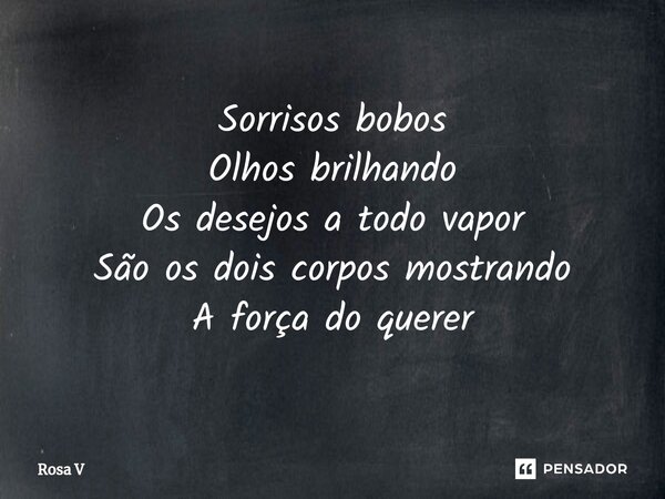 ⁠Sorrisos bobos Olhos brilhando Os desejos a todo vapor São os dois corpos mostrando A força do querer... Frase de Rosa V.