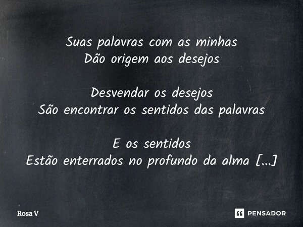 ⁠Suas palavras com as minhas Dão origem aos desejos Desvendar os desejos São encontrar os sentidos das palavras E os sentidos Estão enterrados no profundo da al... Frase de Rosa V.