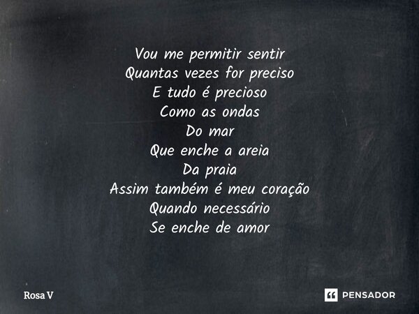 ⁠Vou me permitir sentir Quantas vezes for preciso E tudo é precioso Como as ondas Do mar Que enche a areia Da praia Assim também é meu coração Quando necessário... Frase de Rosa V.
