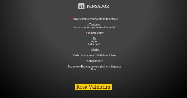 🌹 : Hoje estou sentindo sua falta demais .: Também .: Vamos ver se a gente se vê amanhã 🌹: Tá bom amor .: Bjs .: Amor .: Falta de vc 🌹 : Beijos .: Cada dia dia ... Frase de Rosa Valentim.